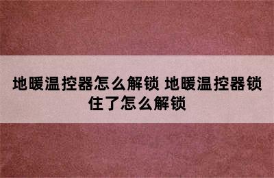 地暖温控器怎么解锁 地暖温控器锁住了怎么解锁